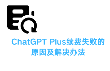 ChatGPT Plus续费失败的原因及解决办法